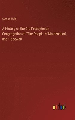 A History of the Old Presbyterian Congregation of &quot;The People of Maidenhead and Hopewell&quot; 1