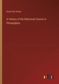 bokomslag A History of the Reformed Church in Philadelphia