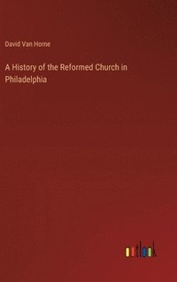 bokomslag A History of the Reformed Church in Philadelphia