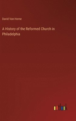 A History of the Reformed Church in Philadelphia 1