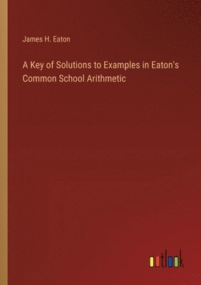 bokomslag Key of Solutions to Examples in Eaton's Common School Arithmetic