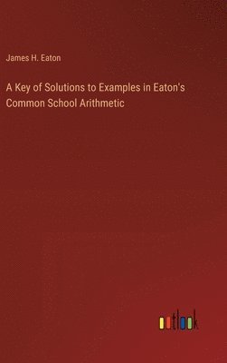 bokomslag A Key of Solutions to Examples in Eaton's Common School Arithmetic