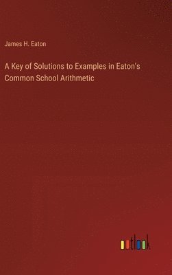 bokomslag Key of Solutions to Examples in Eaton's Common School Arithmetic