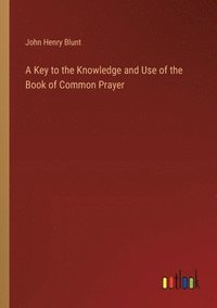 bokomslag A Key to the Knowledge and Use of the Book of Common Prayer