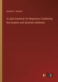 bokomslag A Latin Grammar for Beginners Combining the Analytic and Synthetic Methods