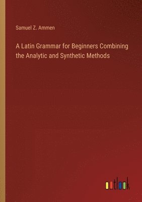 bokomslag A Latin Grammar for Beginners Combining the Analytic and Synthetic Methods