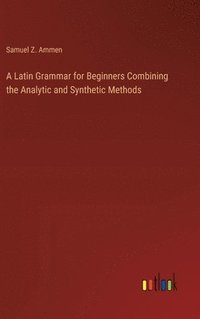 bokomslag A Latin Grammar for Beginners Combining the Analytic and Synthetic Methods