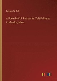 bokomslag A Poem by Col. Putnam W. Taft Delivered in Mendon, Mass.