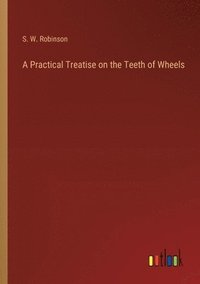 bokomslag A Practical Treatise on the Teeth of Wheels