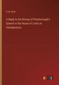 bokomslag A Reply to the Bishop of Peterborough's Speech in the House of Lords on Intemperance