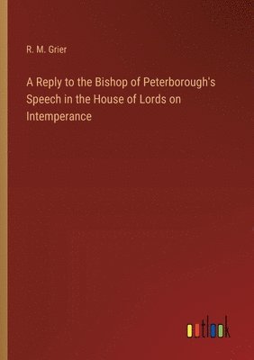 bokomslag A Reply to the Bishop of Peterborough's Speech in the House of Lords on Intemperance