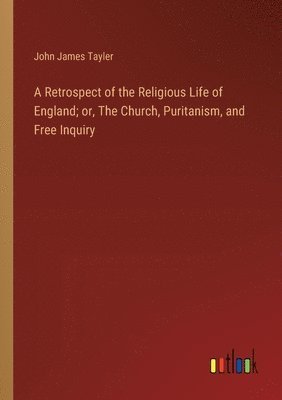 bokomslag Retrospect of the Religious Life of England; or, The Church, Puritanism, and Free Inquiry