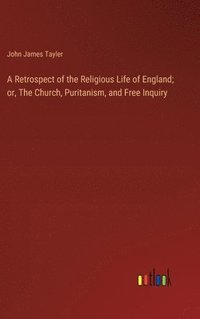 bokomslag A Retrospect of the Religious Life of England; or, The Church, Puritanism, and Free Inquiry