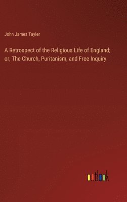 bokomslag Retrospect of the Religious Life of England; or, The Church, Puritanism, and Free Inquiry