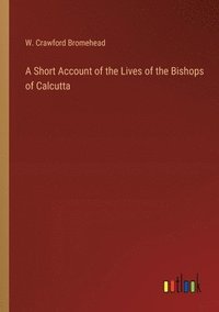 bokomslag A Short Account of the Lives of the Bishops of Calcutta