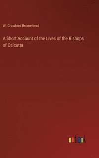 bokomslag A Short Account of the Lives of the Bishops of Calcutta