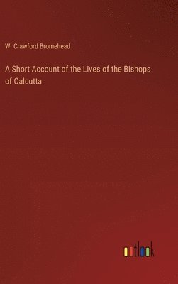 A Short Account of the Lives of the Bishops of Calcutta 1