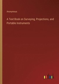 bokomslag A Text Book on Surveying, Projections, and Portable Instruments
