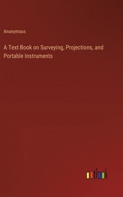 bokomslag A Text Book on Surveying, Projections, and Portable Instruments