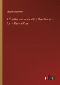 bokomslag A Treatise on Hernia with a New Process for Its Radical Cure