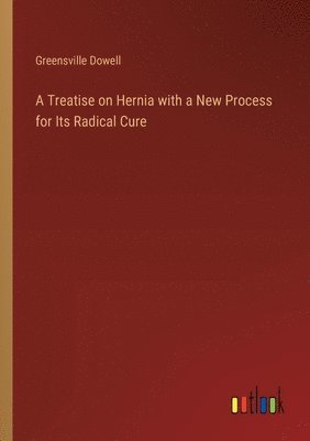 A Treatise on Hernia with a New Process for Its Radical Cure 1