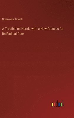 bokomslag A Treatise on Hernia with a New Process for Its Radical Cure