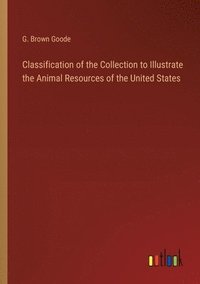 bokomslag Classification of the Collection to Illustrate the Animal Resources of the United States