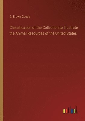 bokomslag Classification of the Collection to Illustrate the Animal Resources of the United States