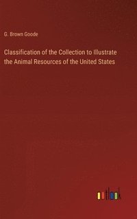 bokomslag Classification of the Collection to Illustrate the Animal Resources of the United States