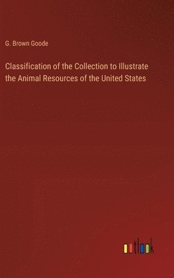 bokomslag Classification of the Collection to Illustrate the Animal Resources of the United States