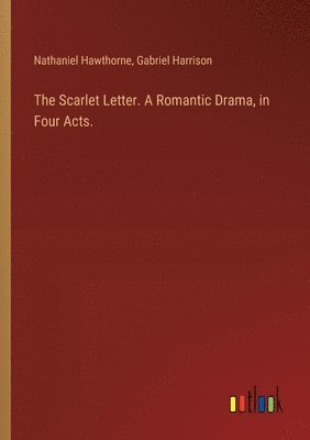 The Scarlet Letter. A Romantic Drama, in Four Acts. 1