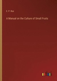bokomslag A Manual on the Culture of Small Fruits