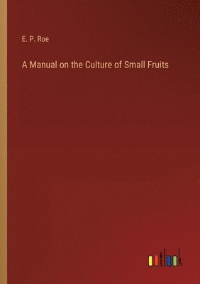 A Manual on the Culture of Small Fruits 1