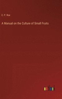 bokomslag A Manual on the Culture of Small Fruits