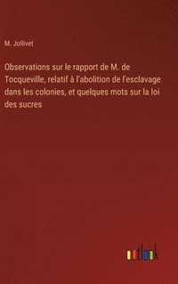 bokomslag Observations sur le rapport de M. de Tocqueville, relatif à l'abolition de l'esclavage dans les colonies, et quelques mots sur la loi des sucres