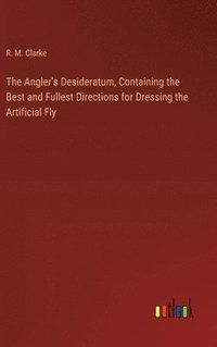 bokomslag Angler's Desideratum, Containing the Best and Fullest Directions for Dressing the Artificial Fly