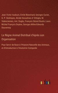 bokomslag Le Règne Animal Distribué d'Après son Organisation: Pour Servir de Base à l'Histoire Naturelle des Animaux, et d'Introduction à l'Anatomie Comparée