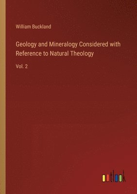 Geology and Mineralogy Considered with Reference to Natural Theology 1