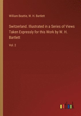 bokomslag Switzerland. Illustrated in a Series of Views Taken Expressly for this Work by W. H. Bartlett: Vol. 2