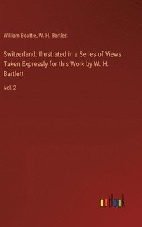 bokomslag Switzerland. Illustrated in a Series of Views Taken Expressly for this Work by W. H. Bartlett: Vol. 2