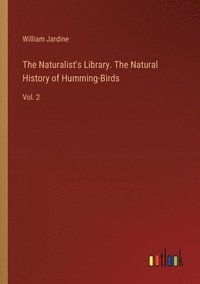 bokomslag The Naturalist's Library. The Natural History of Humming-Birds