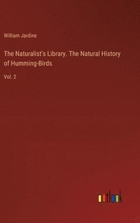 bokomslag The Naturalist's Library. The Natural History of Humming-Birds