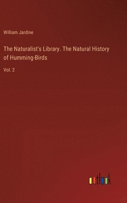 bokomslag The Naturalist's Library. The Natural History of Humming-Birds