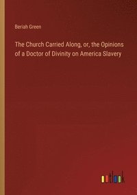 bokomslag The Church Carried Along, or, the Opinions of a Doctor of Divinity on America Slavery