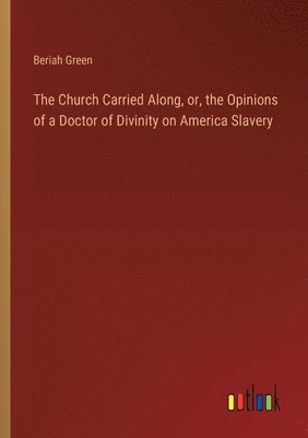 bokomslag The Church Carried Along, or, the Opinions of a Doctor of Divinity on America Slavery