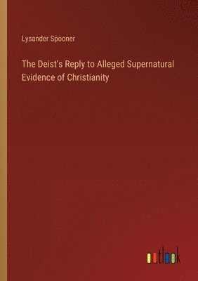 bokomslag The Deist's Reply to Alleged Supernatural Evidence of Christianity