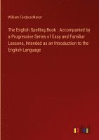 bokomslag The English Spelling Book : Accompanied by a Progressive Series of Easy and Familiar Lessons, Intended as an Introduction to the English Language