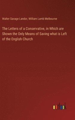 The Letters of a Conservative, in Which are Shown the Only Means of Saving what is Left of the English Church 1