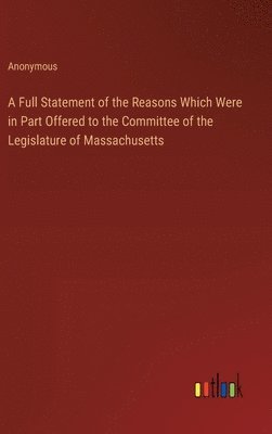 bokomslag Full Statement of the Reasons Which Were in Part Offered to the Committee of the Legislature of Massachusetts