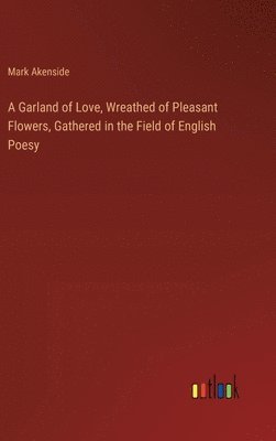 bokomslag A Garland of Love, Wreathed of Pleasant Flowers, Gathered in the Field of English Poesy